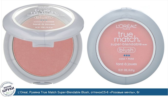 L\'Oreal, Румяна True Match Super-Blendable Blush, оттенокC5-6 «Розовые мечты», 6г