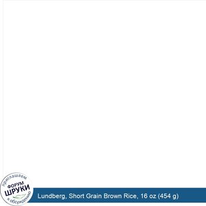 Lundberg__Short_Grain_Brown_Rice__16_oz__454_g_.jpg