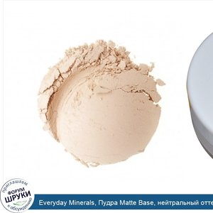 Everyday_Minerals__Пудра_Matte_Base__нейтральный_оттенок__0.17_унций__4.8_г_.jpg